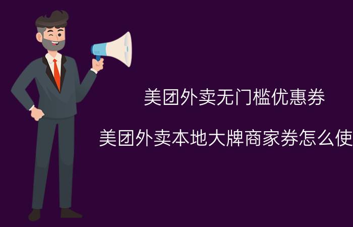 美团外卖无门槛优惠券 美团外卖本地大牌商家券怎么使用？